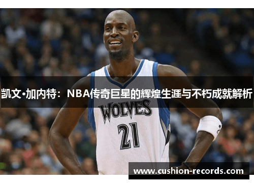 凯文·加内特：NBA传奇巨星的辉煌生涯与不朽成就解析